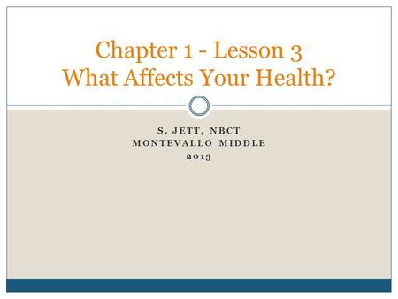 S. JETT, NBCT MONTEVALLO MIDDLE 2013 Chapter 1 - Lesson 3 What Affects Your Health?