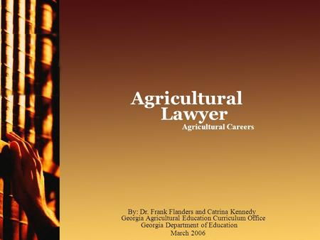 Agricultural Careers Agricultural Lawyer March 2006 By: Dr. Frank Flanders and Catrina Kennedy Georgia Agricultural Education Curriculum Office Georgia.