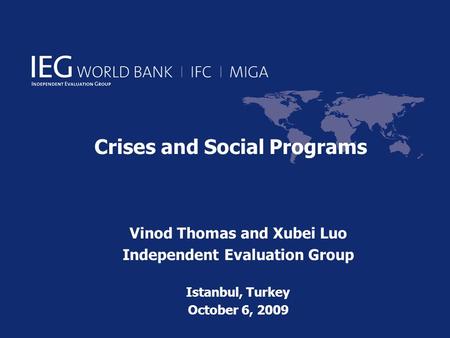 Crises and Social Programs Vinod Thomas and Xubei Luo Independent Evaluation Group Istanbul, Turkey October 6, 2009.