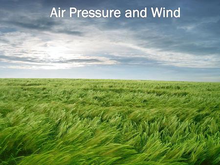  Air Pressure – the weight of the gases in the atmosphere pushing on the surface of the Earth.