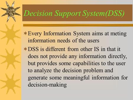  Every Information System aims at meting information needs of the users  DSS is different from other IS in that it does not provide any information directly,