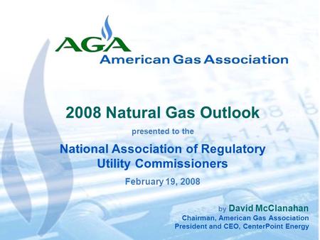 1 by David McClanahan Chairman, American Gas Association President and CEO, CenterPoint Energy 2008 Natural Gas Outlook presented to the National Association.