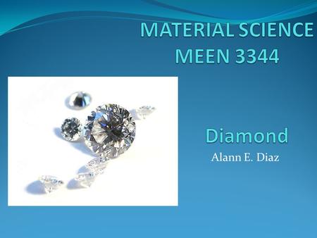 Alann E. Diaz. PROPERTIES Transparent crystal of tetrahedrally bonded carbon atoms and crystallizes into the face centered cubic diamond lattice structure.