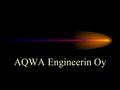 AQWA Engineerin Oy. Our Commitment AQWA Technology is of the belief that our world is a community and by using creativity and technology we will develop.