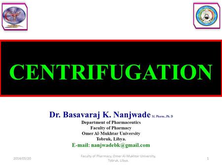 CENTRIFUGATION Dr. Basavaraj K. Nanjwade M. Pharm., Ph. D Department of Pharmaceutics Faculty of Pharmacy Omer Al-Mukhtar University Tobruk, Libya. E-mail: