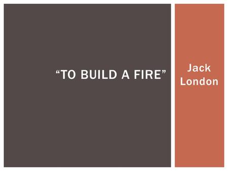 Jack London “TO BUILD A FIRE”.  Grew up in extreme poverty and began supporting himself at the age of 11  His struggles gave him sympathy for the working.