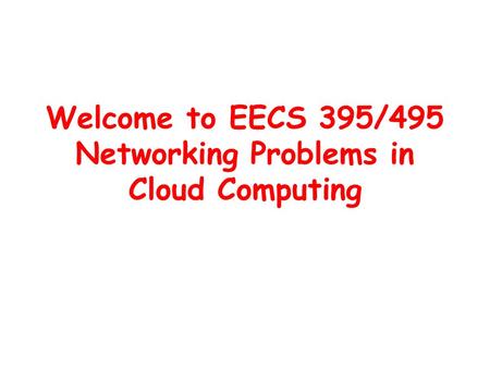 Welcome to EECS 395/495 Networking Problems in Cloud Computing.