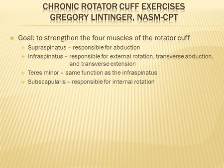  Goal: to strengthen the four muscles of the rotator cuff  Supraspinatus – responsible for abduction  Infraspinatus – responsible for external rotation,