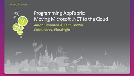 Aaron Skonnard & Keith Brown Cofounders, Pluralsight SESSION CODE: ASI308 Programming AppFabric: Moving.NET to the Cloud.