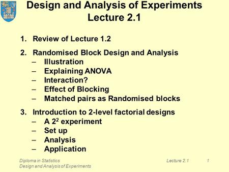 Diploma in Statistics Design and Analysis of Experiments Lecture 2.11 Design and Analysis of Experiments Lecture 2.1 1.Review of Lecture 1.2 2.Randomised.