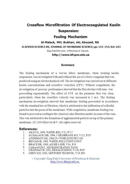 1. 2. 3. 4. 5. 6. 7. 8. © Crossflow Microfiltration Of Electrocoagulated Kaolin Suspension: Fouling Mechanism Al-Malack, MH; Bukhari, AA; Abuzaid, NS ELSEVIER.