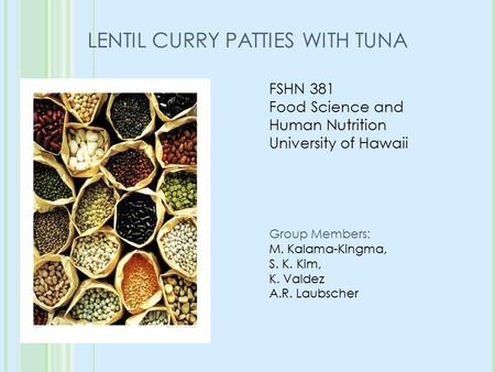 LENTIL CURRY PATTIES WITH TUNA FSHN 381 Food Science and Human Nutrition University of Hawaii Group Members : M. Kalama-Kingma, S. K. Kim, K. Valdez A.R.