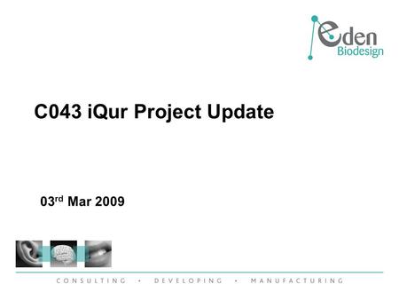 C043 iQur Project Update 03 rd Mar 2009. Upstream development Three constructs received: –pTAC28b-CoHo7e –pTAC28b-CoHo7SAg,e –pTAC28b-CoHo7e,HAVP1 Plasmids.