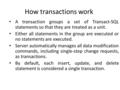 How transactions work A transaction groups a set of Transact-SQL statements so that they are treated as a unit. Either all statements in the group are.