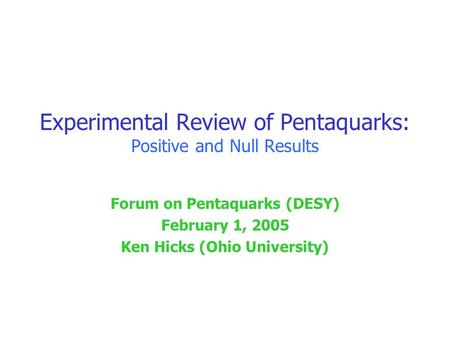 Experimental Review of Pentaquarks: Positive and Null Results Forum on Pentaquarks (DESY) February 1, 2005 Ken Hicks (Ohio University)