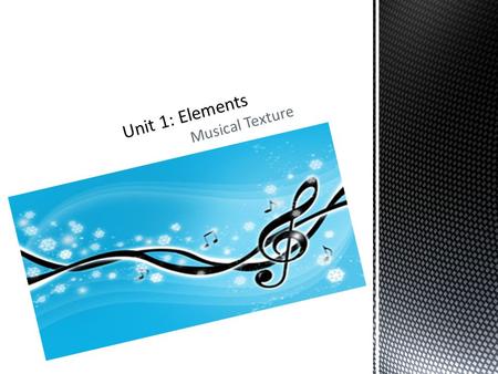 Musical Texture.  Musical Texture – how many different layers of sound are heard at once, melody or harmony, and how they relate to each other.  3 basic.