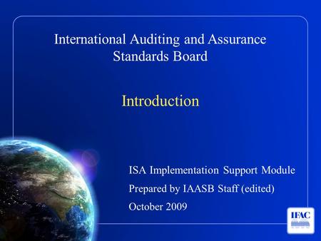 International Auditing and Assurance Standards Board Introduction ISA Implementation Support Module Prepared by IAASB Staff (edited) October 2009.