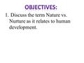 1. Discuss the term Nature vs. Nurture as it relates to human development.