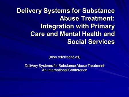 Delivery Systems for Substance Abuse Treatment: Integration with Primary Care and Mental Health and Social Services (Also referred to as) Delivery Systems.