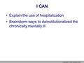 I CAN Explain the use of hospitalization Brainstorm ways to deinstitutionalized the chronically mentally ill Copyright © Allyn & Bacon 2007.