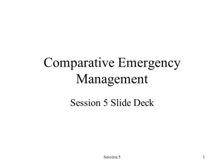 Session 51 Comparative Emergency Management Session 5 Slide Deck.