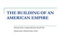 THE BUILDING OF AN AMERICAN EMPIRE American Imperialism and the Spanish-American War.