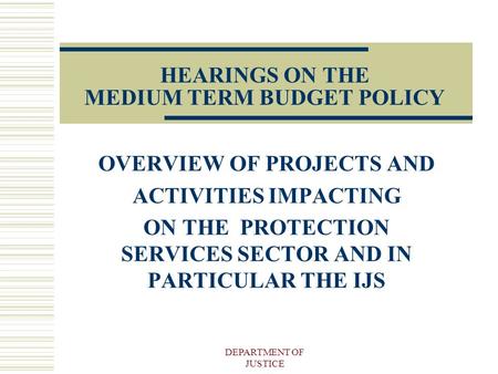 DEPARTMENT OF JUSTICE HEARINGS ON THE MEDIUM TERM BUDGET POLICY OVERVIEW OF PROJECTS AND ACTIVITIES IMPACTING ON THE PROTECTION SERVICES SECTOR AND IN.