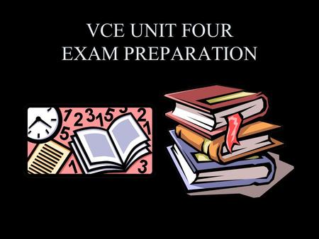 VCE UNIT FOUR EXAM PREPARATION. Preparing Yourself. Unit 4 Written Examination The following points on studying will help you to prepare yourselves so.