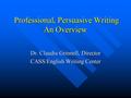 Professional, Persuasive Writing An Overview Professional, Persuasive Writing An Overview Dr. Claudia Grinnell, Director CASS/English Writing Center.