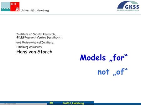 #1 DACH, Hamburg 14. September 2007 Models „for“ not „of“ Institute of Coastal Research, GKSS Research Centre Geesthacht, and Meteorological Institute,