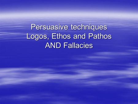 Persuasive techniques Logos, Ethos and Pathos AND Fallacies.