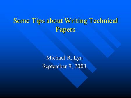 Some Tips about Writing Technical Papers Michael R. Lyu September 9, 2003.