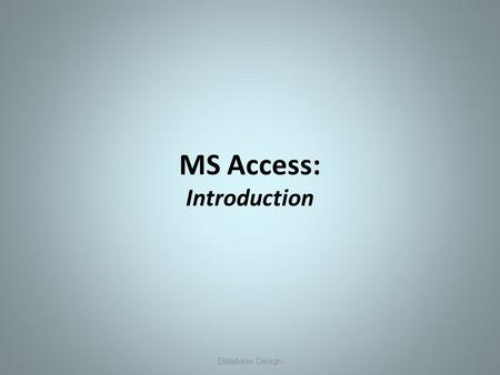 MS Access: Introduction 1Database Design. MS Access: Overview MS Access A Database Management System (DBMS) designed to create applications that organize,