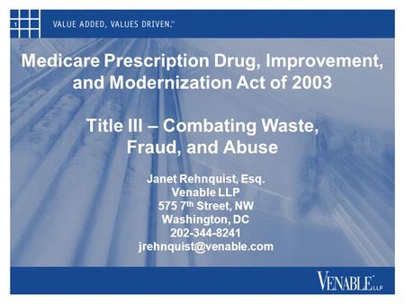 1 Medicare Prescription Drug, Improvement, and Modernization Act of 2003 Title III – Combating Waste, Fraud, and Abuse Janet Rehnquist, Esq. Venable LLP.