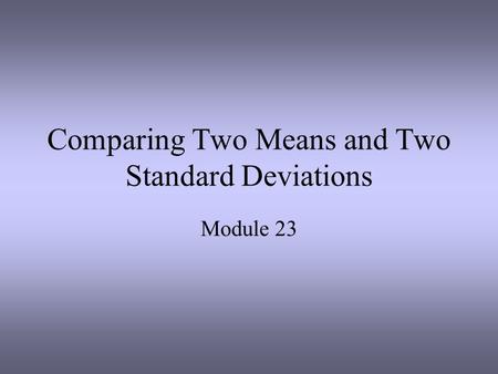 Comparing Two Means and Two Standard Deviations Module 23.