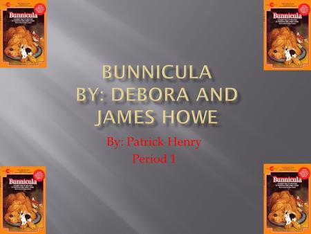 By: Patrick Henry Period 1. Bunnicula Harold Chester A bunny with black and white fur. The black fur looks like a cape. The family found him at the movies.