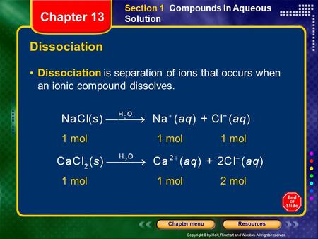 Copyright © by Holt, Rinehart and Winston. All rights reserved. ResourcesChapter menu Dissociation Dissociation is separation of ions that occurs when.