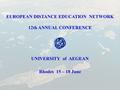 EUROPEAN DISTANCE EDUCATION NETWORK 12th ANNUAL CONFERENCE UNIVERSITY of AEGEAN Rhodes 15 – 18 June.