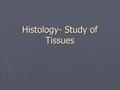 Histology- Study of Tissues. Physiological systems are made up of organs that serve specific functions. Organs are made up of tissues, which are then.