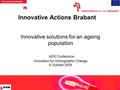 1 Innovative Actions Brabant Innovative solutions for an ageing population AER Conference Innovation for Demographic Change 6 October 2009.