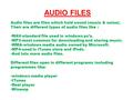 AUDIO FILES Audio files are files which hold sound (music & noise). Their are different types of audio files like : WAV-standard file used in windows pc’s.