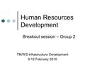 Human Resources Development TM/WS Infrastructure Development 9-12 February 2010 Breakout session – Group 2.