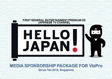 MEDIA SPONSORSHIP PACKAGE FOR VizPro (Drum Tao 2014, Singapore) FIRST GENERAL ENTERTAINMENT PREMIUM HD JAPANESE TV CHANNEL.