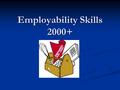 Employability Skills 2000+. What they are: Employability Skills 2000+ are the critical skills you need in the workplace—whether you are self-employed.