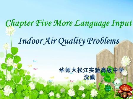 Chapter Five More Language Input Indoor Air Quality Problems 华师大松江实验高级中学 沈勤 沈勤.