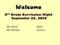 Welcome 5 th Grade Curriculum Night September 22, 2015 Mrs. ReedMath Mr. DunbarScience.