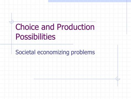 Choice and Production Possibilities Societal economizing problems.