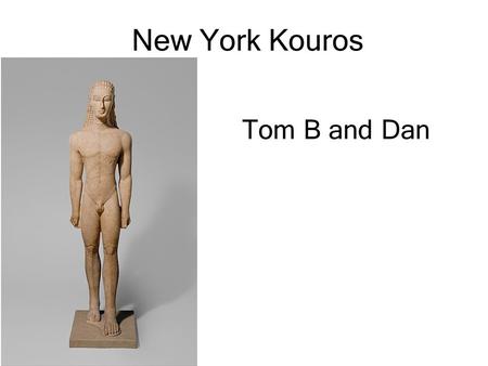 New York Kouros Tom B and Dan. Key Facts Early Archaic period Sounion group of kouroi c. 590-580BC 1.85m tall (6.4 ft) without plinth Kouros translates.