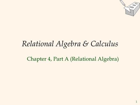 1 Relational Algebra & Calculus Chapter 4, Part A (Relational Algebra)