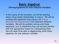 Basic Algebra! (Solving Equations for One Unknown Variable) In the course of this semester, we will be learning about many simple relationships in nature.